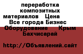 переработка композитных материалов › Цена ­ 100 - Все города Бизнес » Оборудование   . Крым,Бахчисарай